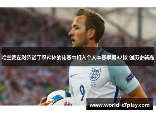 哈兰德在对阵诺丁汉森林的比赛中打入个人本赛季第32球 创历史新高 哈兰德在对阵诺丁汉森林的比赛中打入个人本赛季第32球 创历史新高
