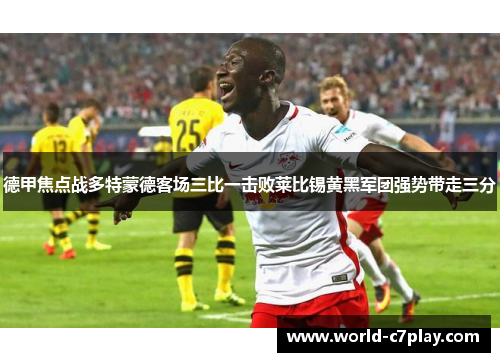 德甲焦点战多特蒙德客场三比一击败莱比锡黄黑军团强势带走三分 德甲焦点战多特蒙德客场三比一击败莱比锡黄黑军团强势带走三分