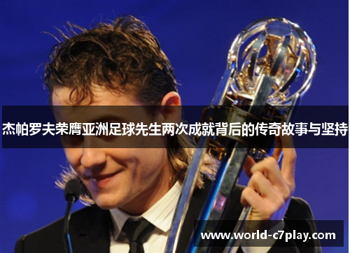 杰帕罗夫荣膺亚洲足球先生两次成就背后的传奇故事与坚持
