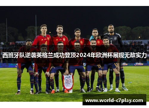 西班牙队逆袭英格兰成功登顶2024年欧洲杯展现无敌实力