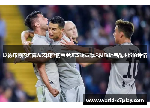 以德布劳内对阵尤文图斯的意甲进攻端贡献深度解析与战术价值评估 以德布劳内对阵尤文图斯的意甲进攻端贡献深度解析与战术价值评估