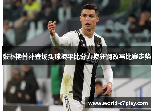 张琳艳替补登场头球扳平比分力挽狂澜改写比赛走势