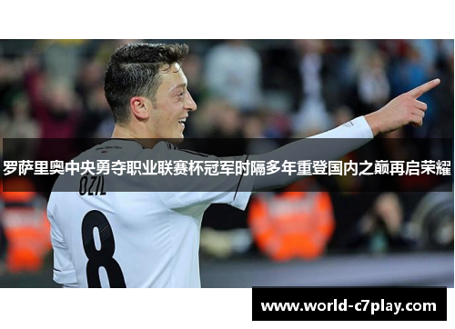 罗萨里奥中央勇夺职业联赛杯冠军时隔多年重登国内之巅再启荣耀