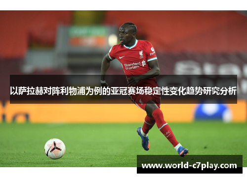 以萨拉赫对阵利物浦为例的亚冠赛场稳定性变化趋势研究分析 以萨拉赫对阵利物浦为例的亚冠赛场稳定性变化趋势研究分析