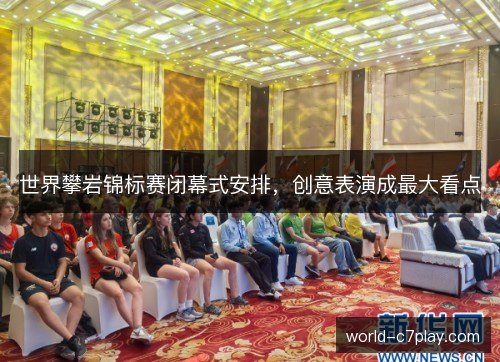 世界攀岩锦标赛闭幕式安排,创意表演成最大看点 世界攀岩锦标赛闭幕式安排,创意表演成最大看点