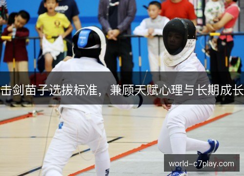 击剑苗子选拔标准,兼顾天赋心理与长期成长 击剑苗子选拔标准,兼顾天赋心理与长期成长